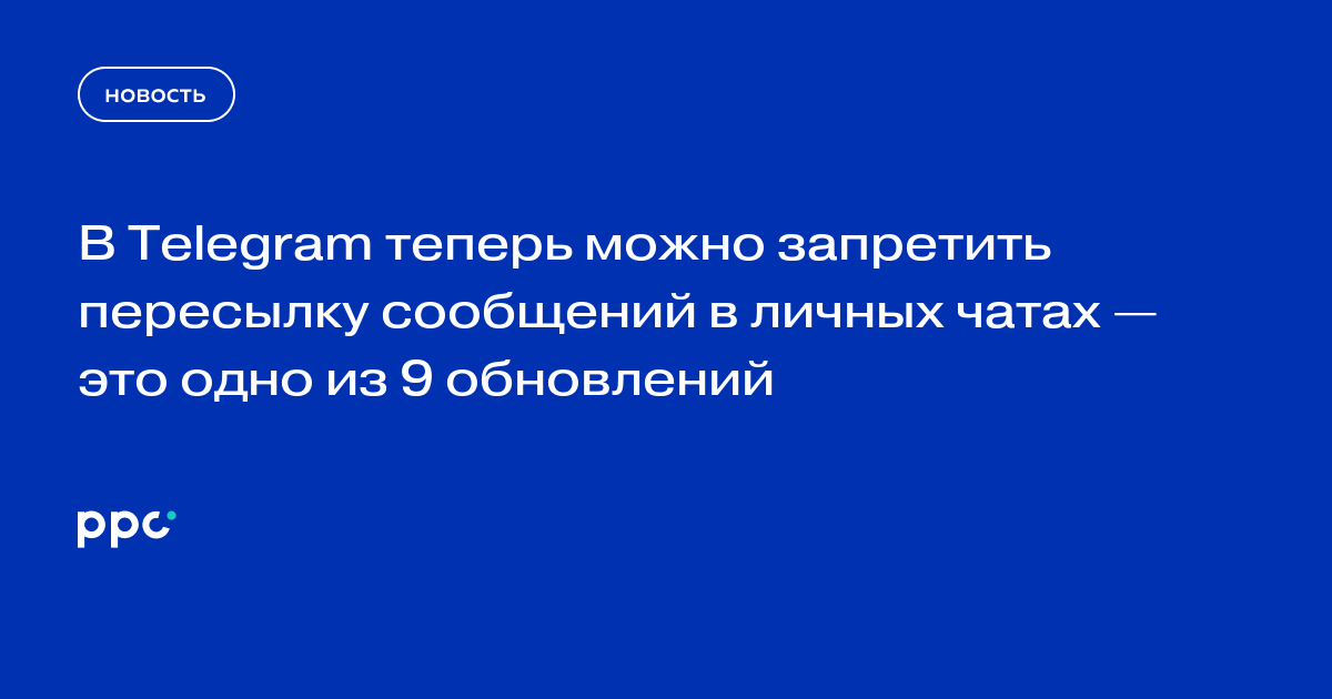 В Telegram теперь можно запретить пересылку сообщений в личных чатах — это одно из 9 обновлений