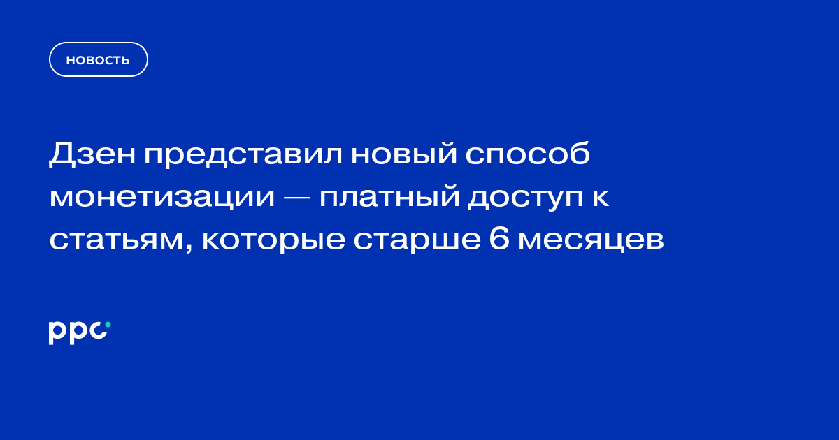 Дзен представил новый способ монетизации — платный доступ к статьям, которые старше 6 месяцев