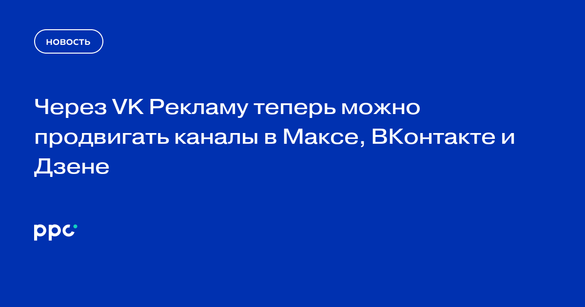 Через VK Рекламу теперь можно продвигать каналы в Максе, ВКонтакте и Дзене