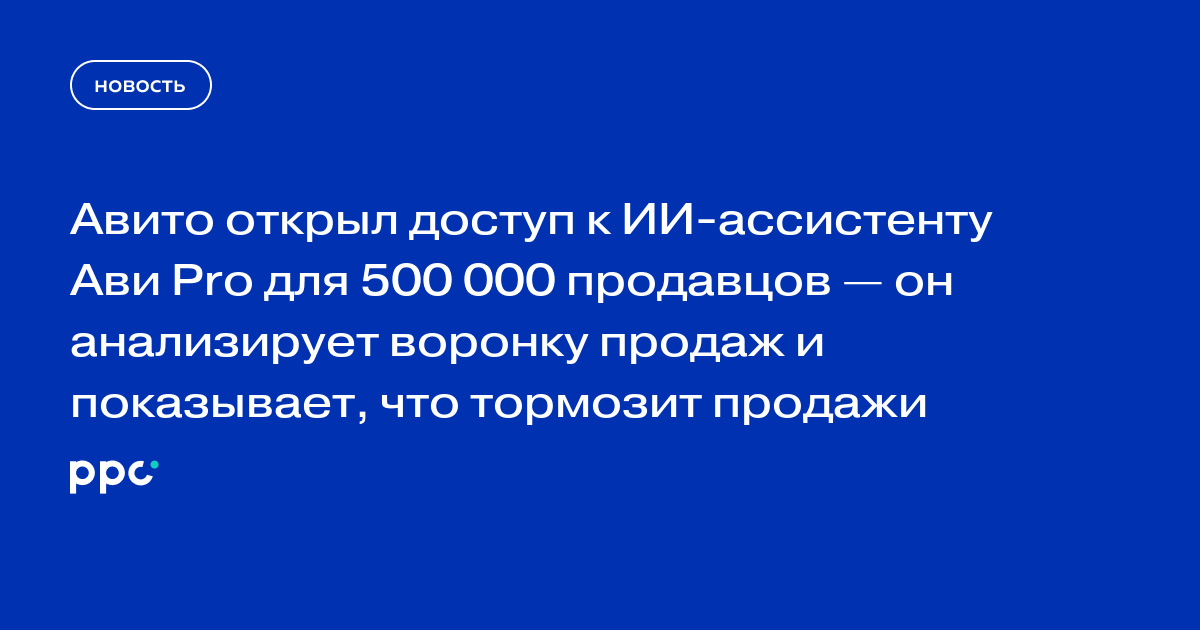 Авито открыл доступ к ИИ-ассистенту Ави Pro для 500 000 продавцов — он анализирует воронку продаж и показывает, что тормозит продажи