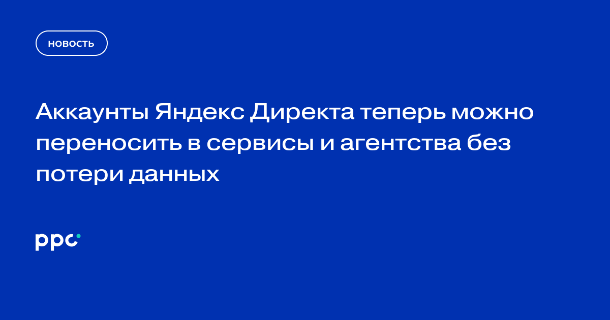 Аккаунты Яндекс Директа теперь можно переносить в сервисы и агентства без потери данных