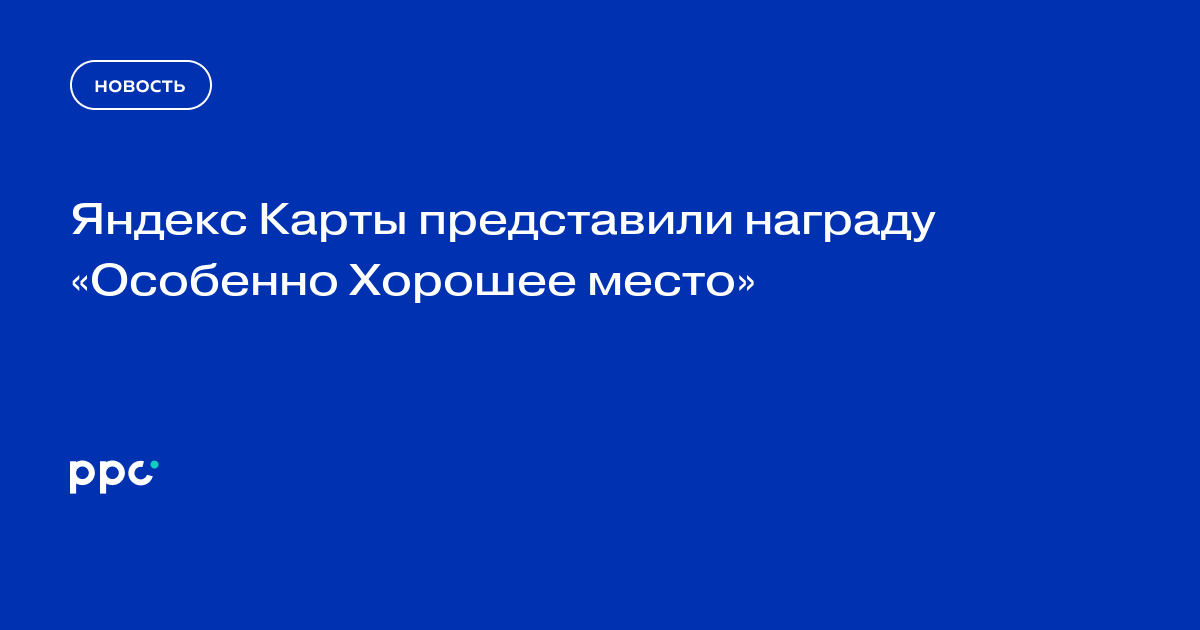 Яндекс Карты представили награду «Особенно Хорошее место»