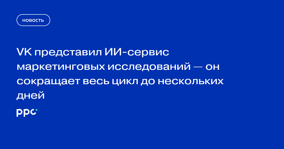 VK представил ИИ-сервис маркетинговых исследований — он сокращает весь цикл до нескольких дней
