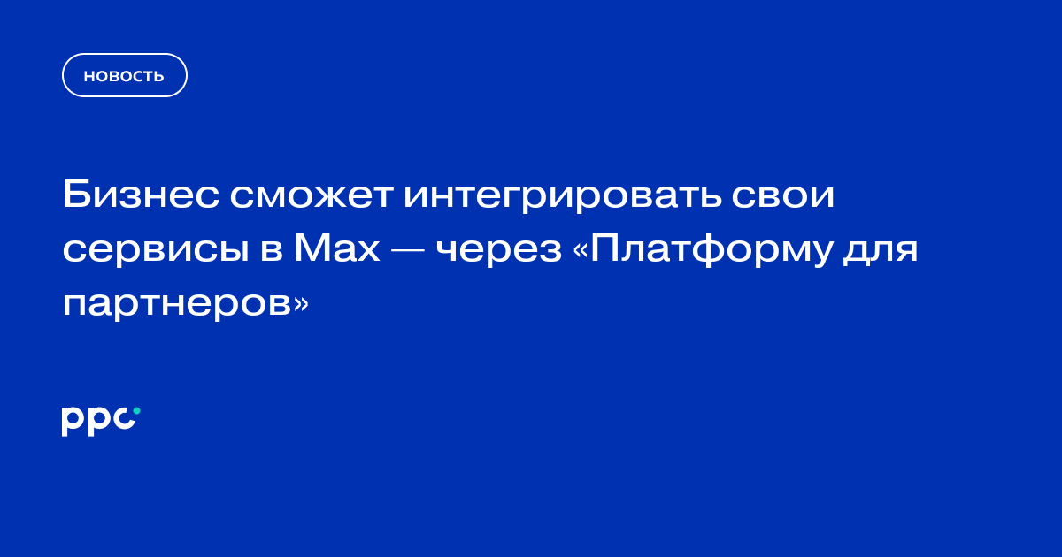 Бизнес сможет интегрировать свои сервисы в Max — через «Платформу для партнеров»