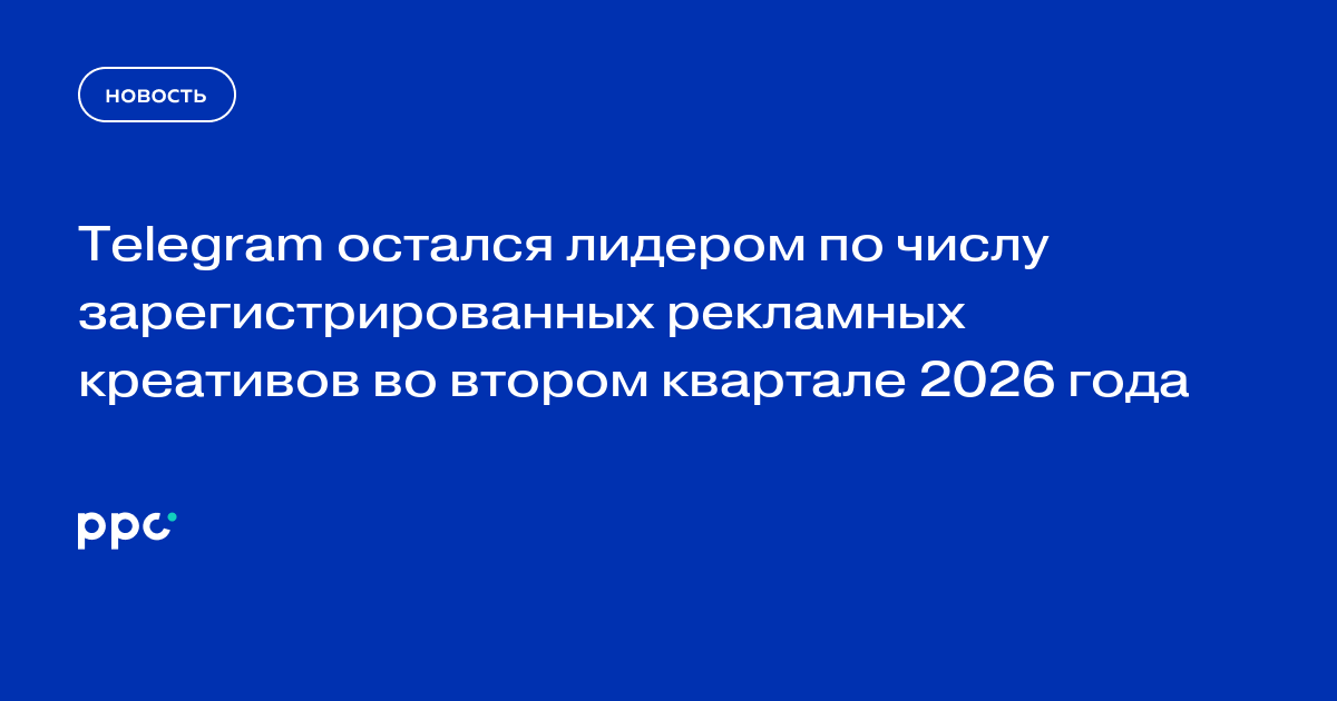 Telegram остался лидером по числу зарегистрированных рекламных креативов во втором квартале 2026 года