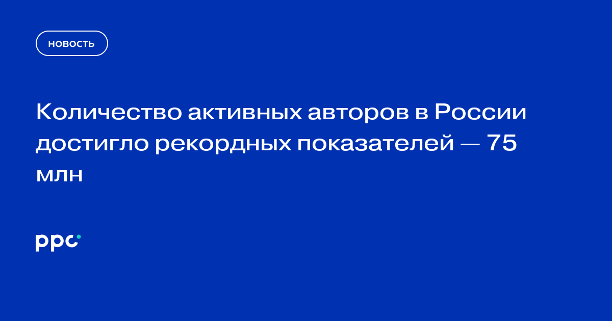 Количество активных авторов в России достигло рекордных показателей — 75 млн