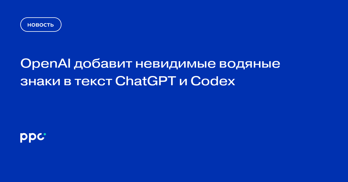 OpenAI добавит невидимые водяные знаки в текст ChatGPT и Codex