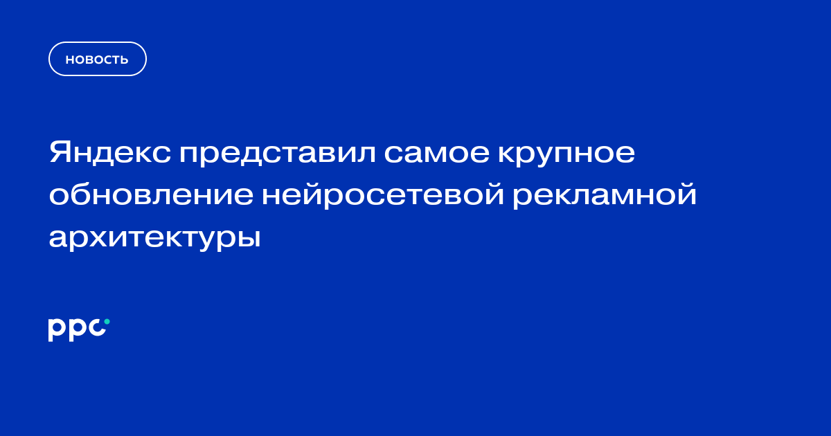 Яндекс представил самое крупное обновление нейросетевой рекламной архитектуры