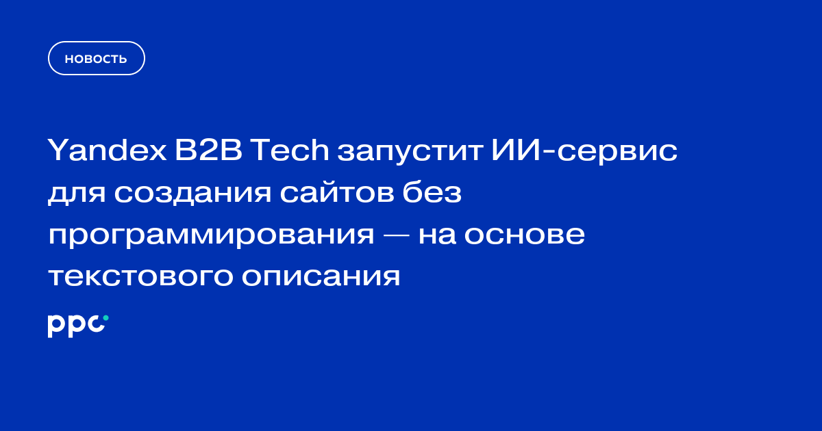 Yandex B2B Tech запустит ИИ-сервис для создания сайтов без программирования — на основе текстового описания