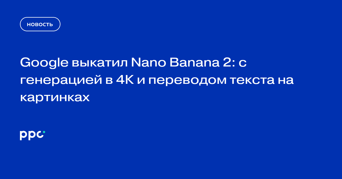 Google выкатил Nano Banana 2: с генерацией в 4К и переводом текста на картинках