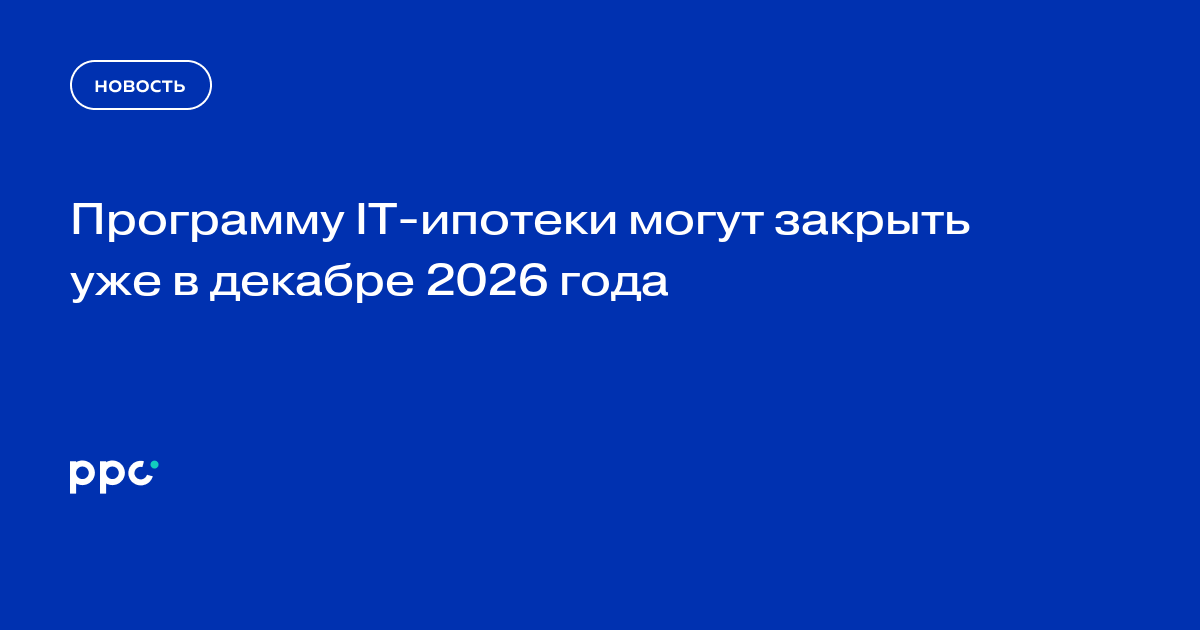 Программу IT-ипотеки могут закрыть уже в декабре 2026 года