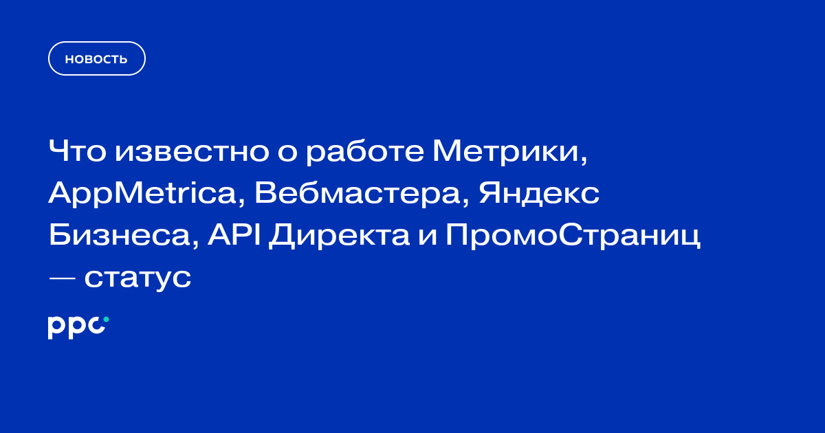 Что известно о работе Метрики, AppMetrica, Вебмастера, Яндекс Бизнеса, API Директа и ПромоСтраниц — статус
