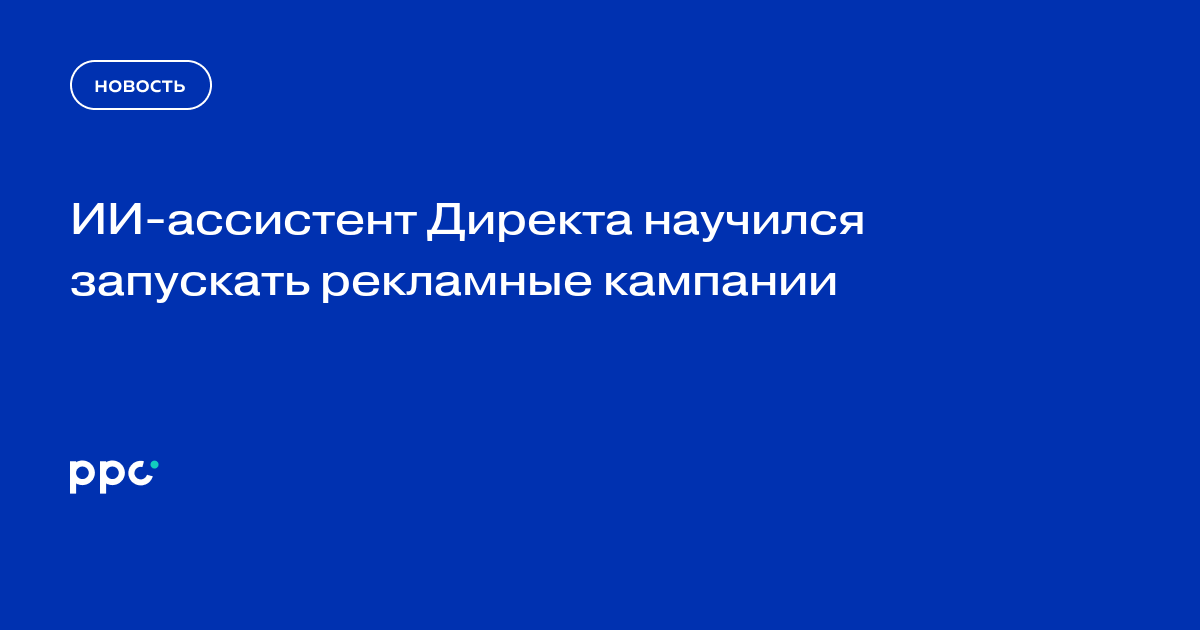 ИИ-ассистент Директа научился запускать рекламные кампании