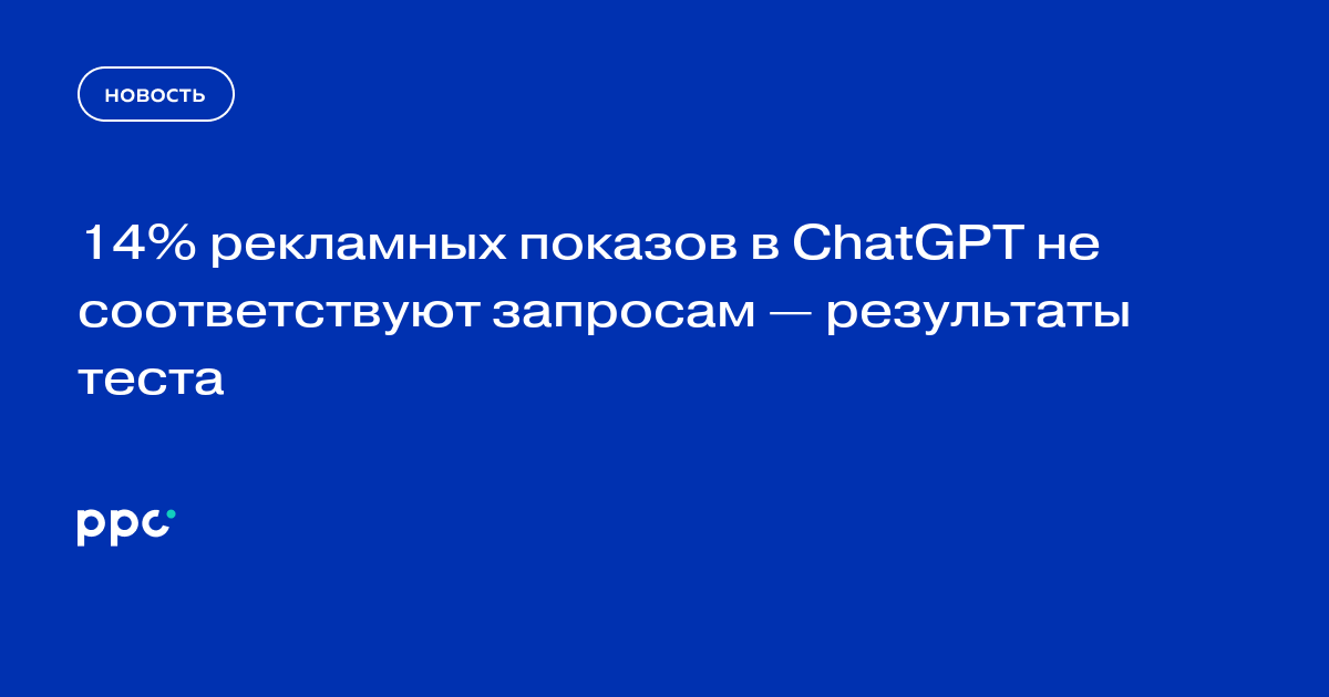 14% рекламных показов в ChatGPT не соответствуют запросам — результаты теста