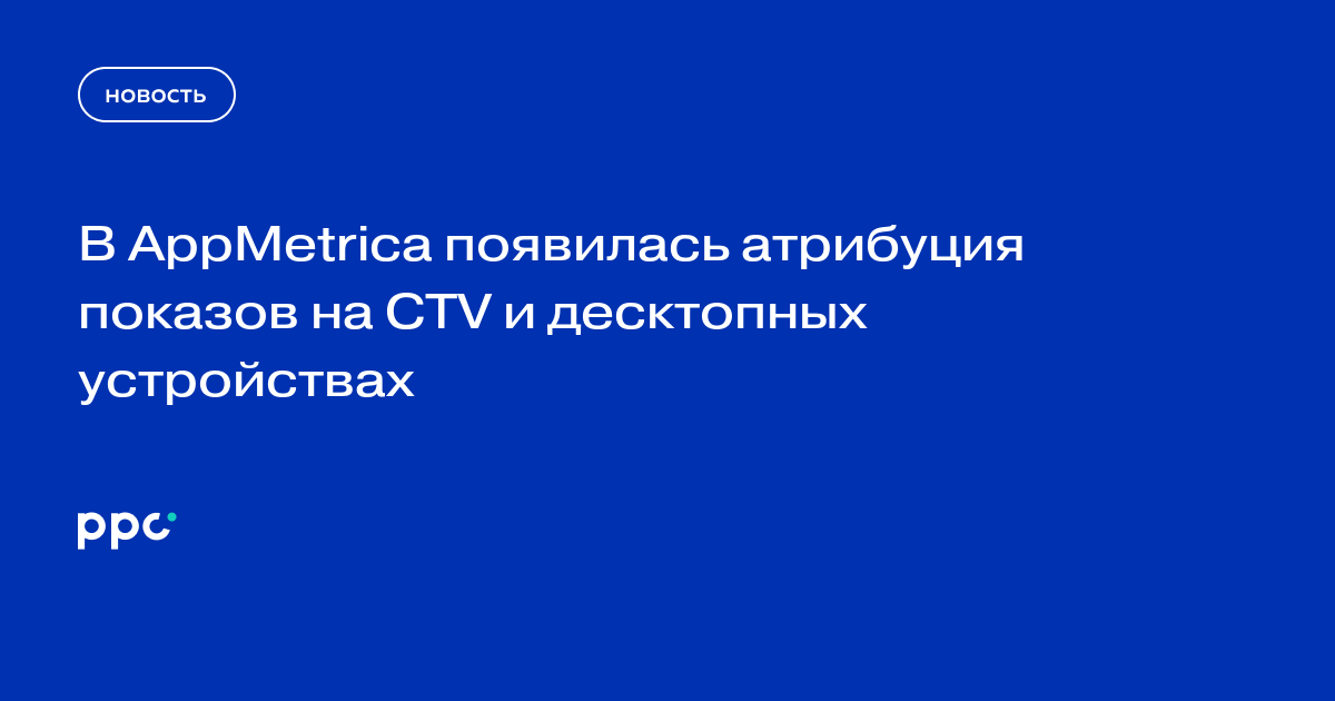 В AppMetrica появилась атрибуция показов на CTV и десктопных устройствах