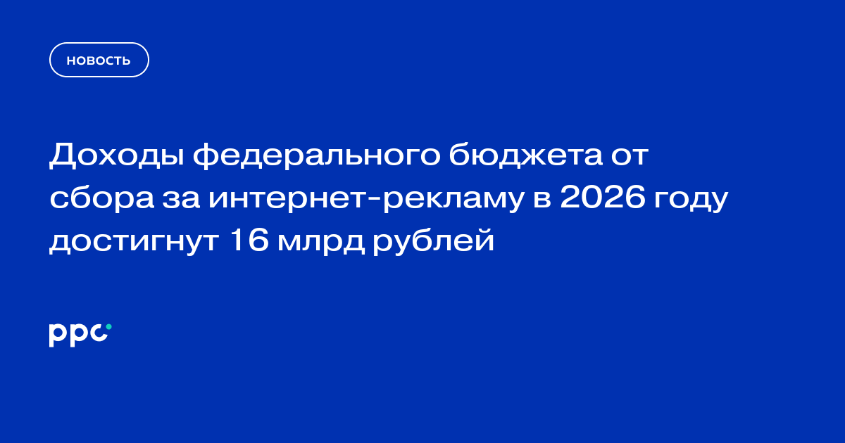 Доходы федерального бюджета от сбора за интернет-рекламу в 2026 году достигнут 16 млрд рублей