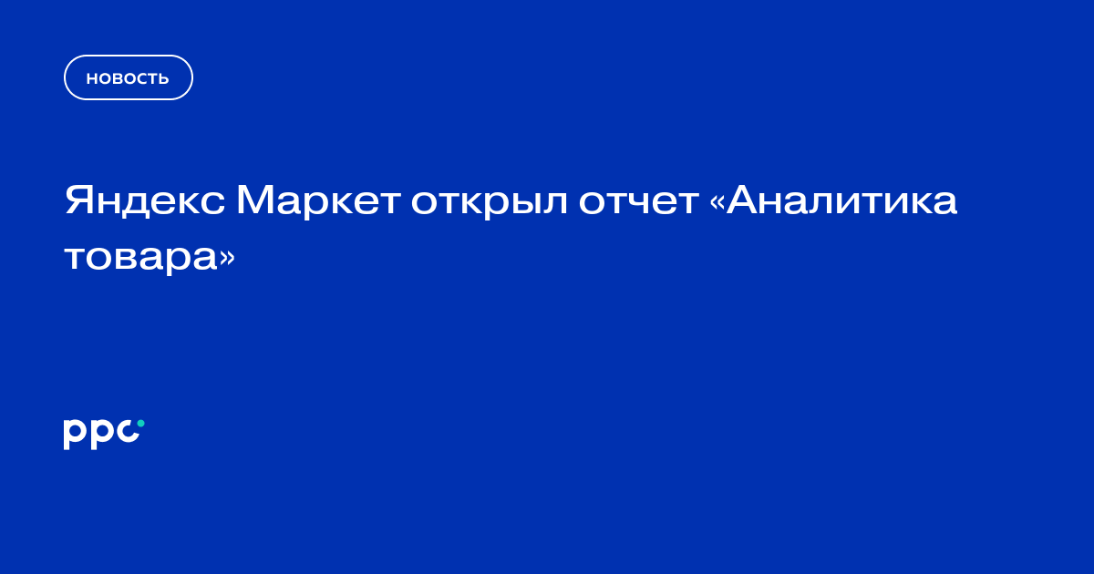 Яндекс Маркет открыл отчет «Аналитика товара»