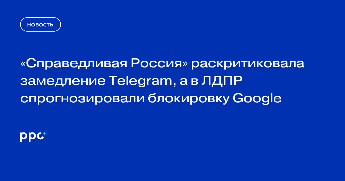 «Справедливая Россия» раскритиковала замедление Telegram, а в ЛДПР спрогнозировали блокировку Google