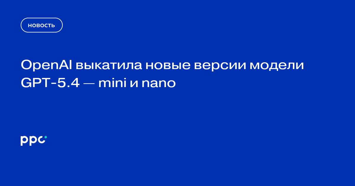 OpenAI выпустила GPT-5.4 — mini и nano